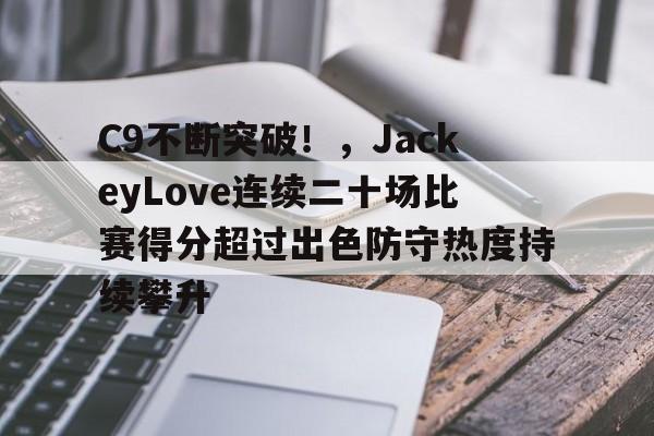 C9不断突破!,JackeyLove连续二十场比赛得分超过出色防守热度持续攀升(jackeylove第一场比赛)-九游娱乐