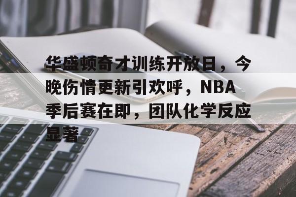 华盛顿奇才训练开放日，今晚伤情更新引欢呼，NBA季后赛在即，团队化学反应显著的简单介绍-九游